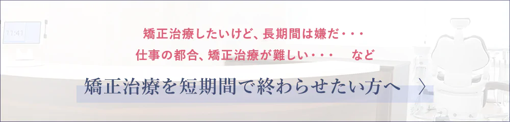 矯正治療を短期間で終わらせたい方へ