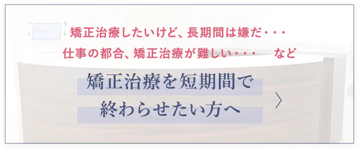 矯正治療を短期間で終わらせたい方へ